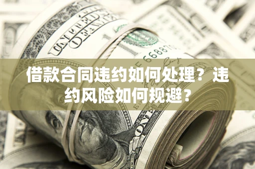 北京借款合同违约如何处理？违约风险如何规避？