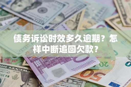 北京债务诉讼时效多久逾期？怎样中断追回欠款？