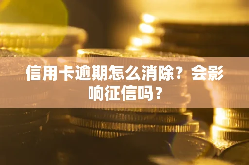 北京信用卡逾期怎么消除？会影响征信吗？