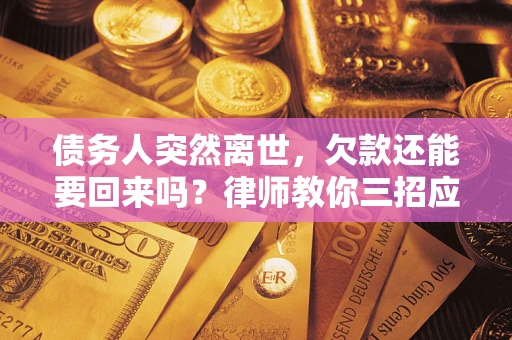 北京债务人突然离世，欠款还能要回来吗？律师教你三招应对