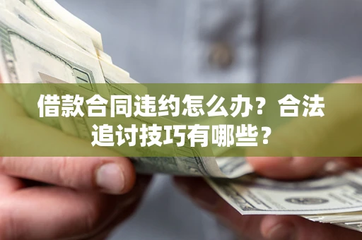北京借款合同违约怎么办？合法追讨技巧有哪些？
