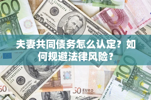 北京夫妻共同债务怎么认定？如何规避法律风险？