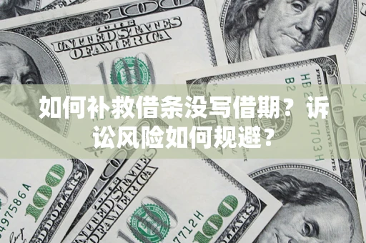 北京如何补救借条没写借期？诉讼风险如何规避？