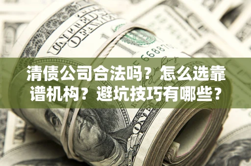 北京清债公司合法吗？怎么选靠谱机构？避坑技巧有哪些？