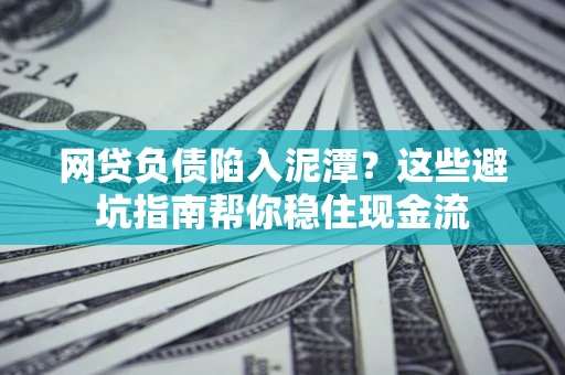 北京网贷负债陷入泥潭？这些避坑指南帮你稳住现金流