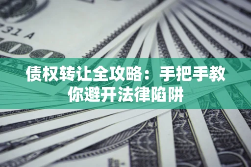 北京债权转让全攻略：手把手教你避开法律陷阱