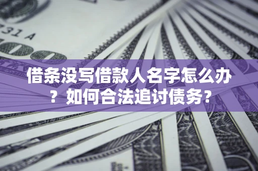 北京借条没写借款人名字怎么办？如何合法追讨债务？