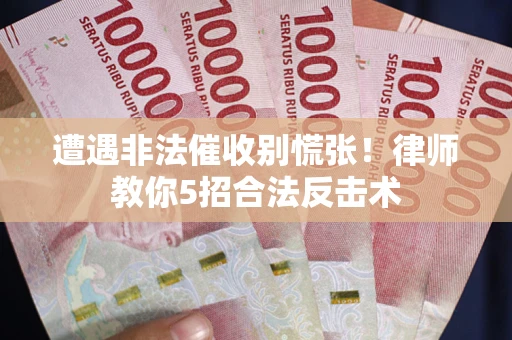 北京遭遇非法催收别慌张！律师教你5招合法反击术