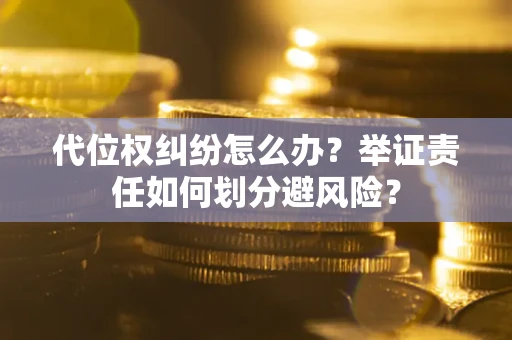 北京代位权纠纷怎么办？举证责任如何划分避风险？