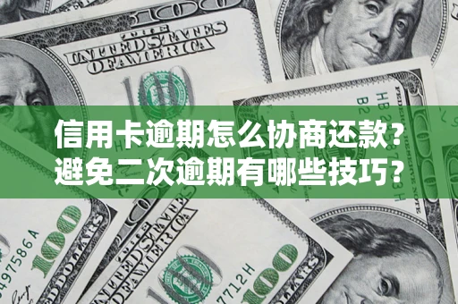 北京信用卡逾期怎么协商还款？避免二次逾期有哪些技巧？