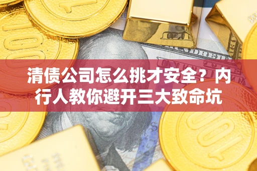 北京清债公司怎么挑才安全?内行人教你避开三大致命坑 北京清债公司怎么挑才安全?内行人教你避开三大致命坑