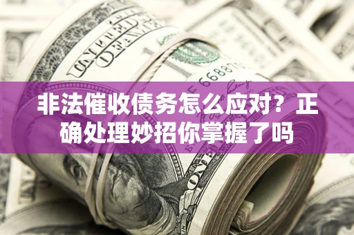 北京非法催收债务怎么应对？正确处理妙招你掌握了吗