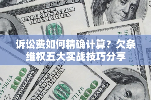 北京诉讼费如何精确计算？欠条维权五大实战技巧分享