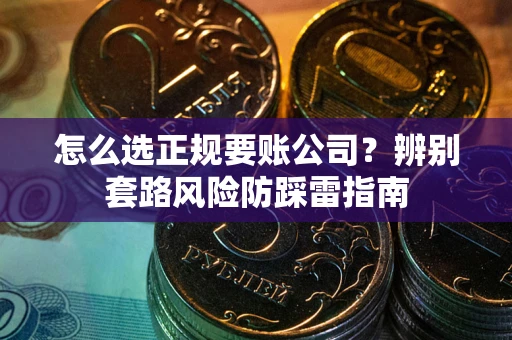 北京怎么选正规要账公司？辨别套路风险防踩雷指南