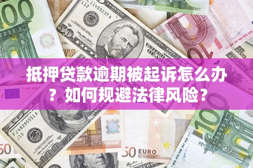 北京抵押贷款逾期被起诉怎么办？如何规避法律风险？
