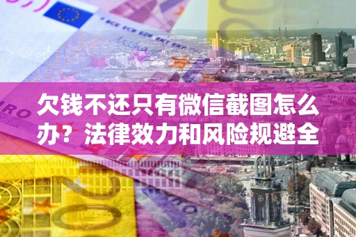 北京欠钱不还只有微信截图怎么办？法律效力和风险规避全解析