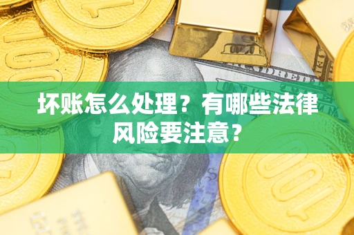 北京坏账怎么处理？有哪些法律风险要注意？