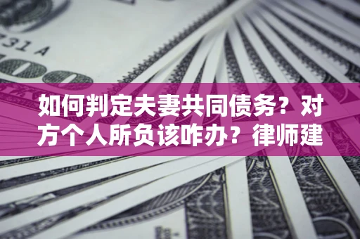 北京如何判定夫妻共同债务？对方个人所负该咋办？律师建议