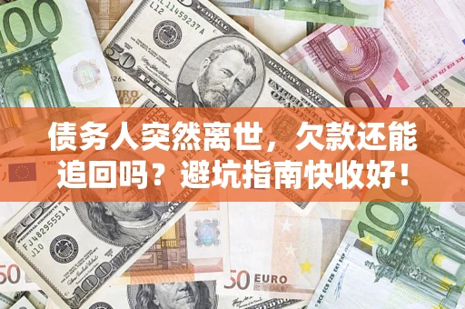 北京债务人突然离世，欠款还能追回吗？避坑指南快收好！