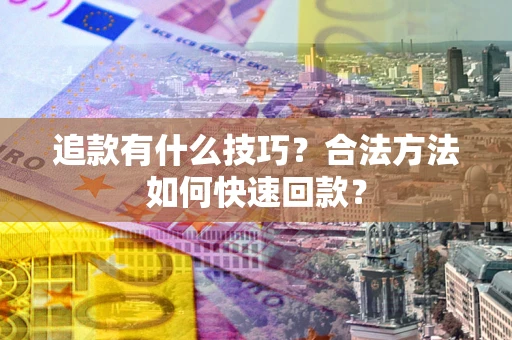 北京追款有什么技巧？合法方法如何快速回款？