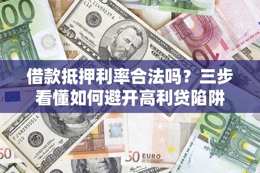 北京借款抵押利率合法吗？三步看懂如何避开高利贷陷阱