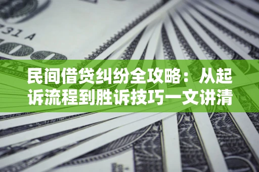 北京民间借贷纠纷全攻略：从起诉流程到胜诉技巧一文讲清