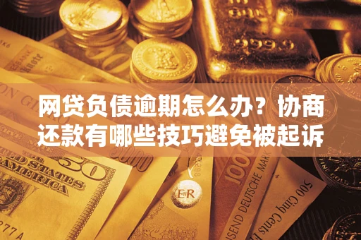 北京网贷负债逾期怎么办？协商还款有哪些技巧避免被起诉？