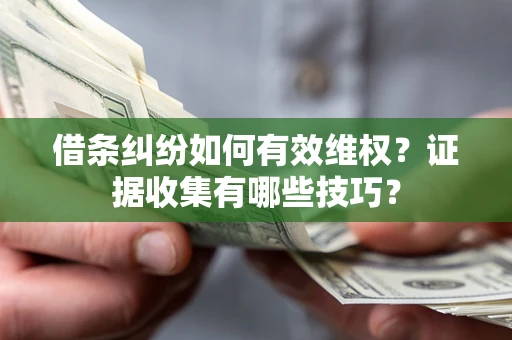 北京借条纠纷如何有效维权？证据收集有哪些技巧？