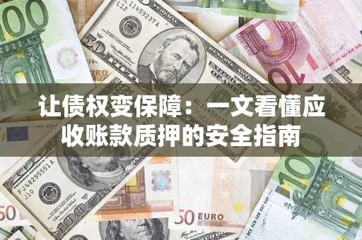 北京让债权变保障：一文看懂应收账款质押的安全指南