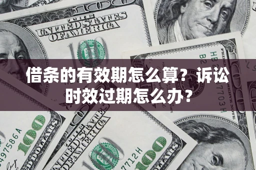 北京借条的有效期怎么算？诉讼时效过期怎么办？