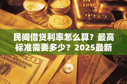 北京民间借贷利率怎么算？最高标准需要多少？2025最新避坑指南