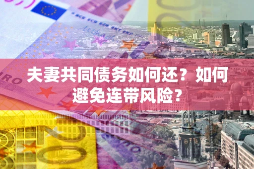 北京夫妻共同债务如何还？如何避免连带风险？
