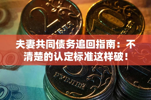 北京夫妻共同债务追回指南：不清楚的认定标准这样破！