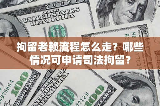 北京拘留老赖流程怎么走?哪些情况可申请司法拘留? 北京拘留老赖流程怎么走?哪些情况可申请司法拘留?