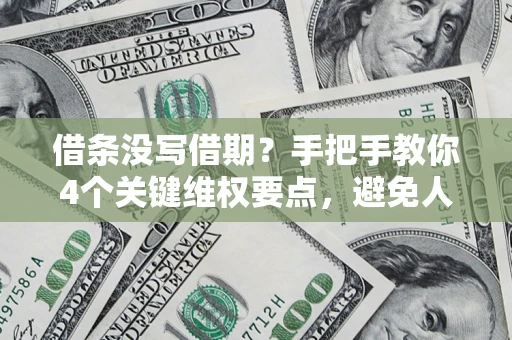 北京借条没写借期？手把手教你4个关键维权要点，避免人财两空