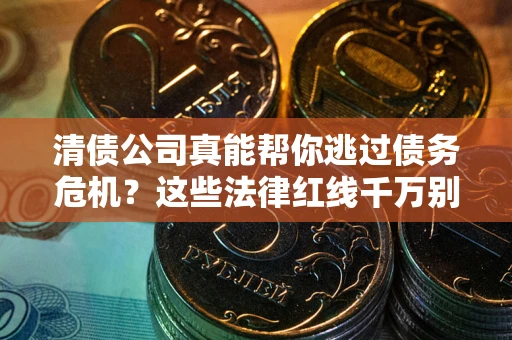 北京清债公司真能帮你逃过债务危机？这些法律红线千万别踩