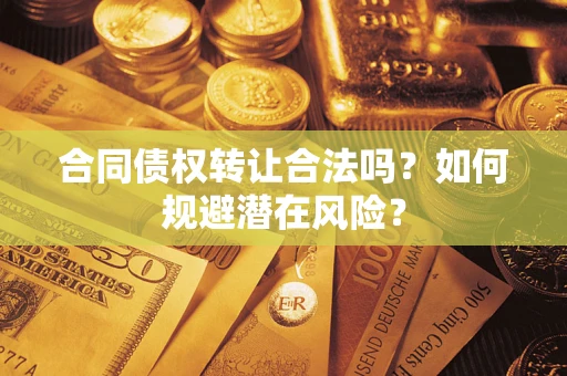 北京合同债权转让合法吗?如何规避潜在风险? 北京合同债权转让合法吗?如何规避潜在风险?