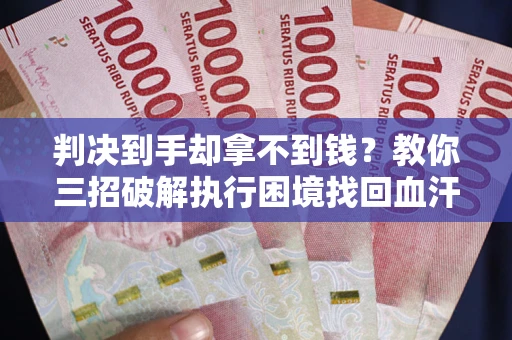 北京判决到手却拿不到钱？教你三招破解执行困境找回血汗钱