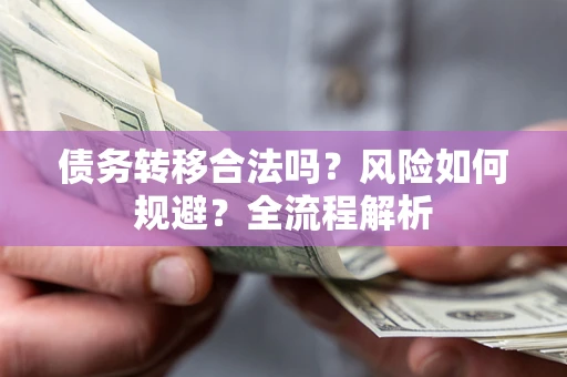 北京债务转移合法吗？风险如何规避？全流程解析