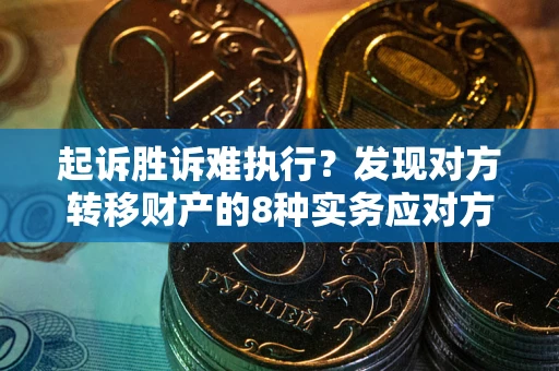 北京起诉胜诉难执行？发现对方转移财产的8种实务应对方案
