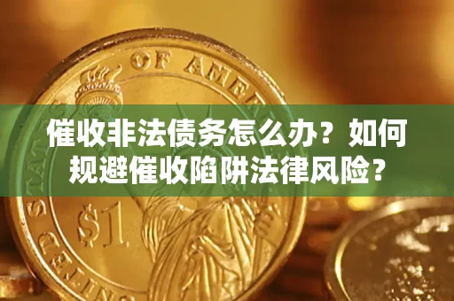 北京催收非法债务怎么办？如何规避催收陷阱法律风险？