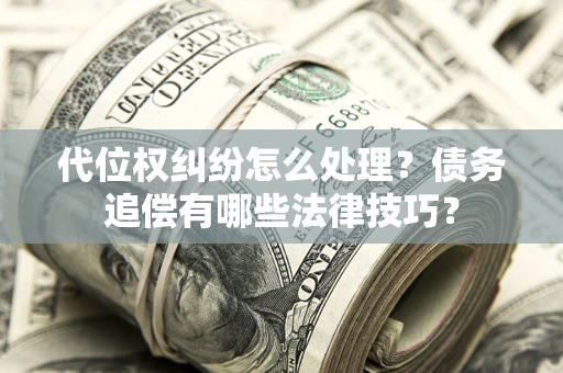 北京代位权纠纷怎么处理？债务追偿有哪些法律技巧？