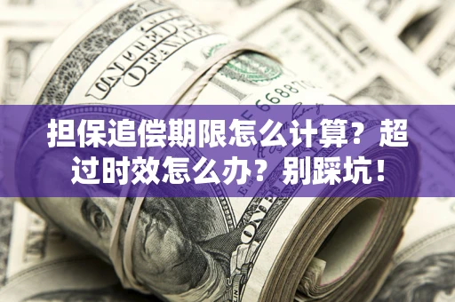 北京担保追偿期限怎么计算？超过时效怎么办？别踩坑！