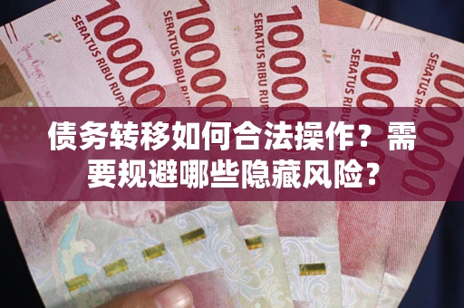 北京债务转移如何合法操作？需要规避哪些隐藏风险？