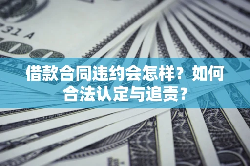 北京借款合同违约会怎样？如何合法认定与追责？