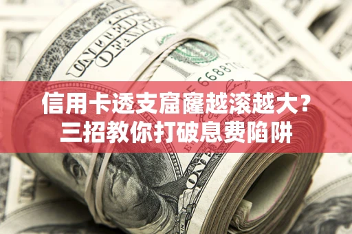 北京信用卡透支窟窿越滚越大？三招教你打破息费陷阱
