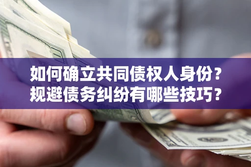 北京如何确立共同债权人身份？规避债务纠纷有哪些技巧？