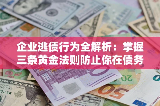 北京企业逃债行为全解析：掌握三条黄金法则防止你在债务乱局中“踩雷”