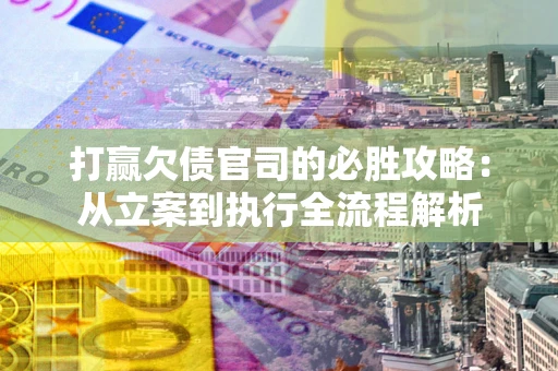 北京打赢欠债官司的必胜攻略：从立案到执行全流程解析