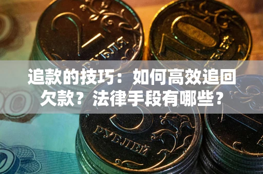 北京追款的技巧：如何高效追回欠款？法律手段有哪些？